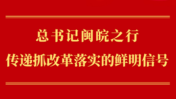 第一觀察丨總書記閩皖之行傳遞抓改革落實(shí)的鮮明信號