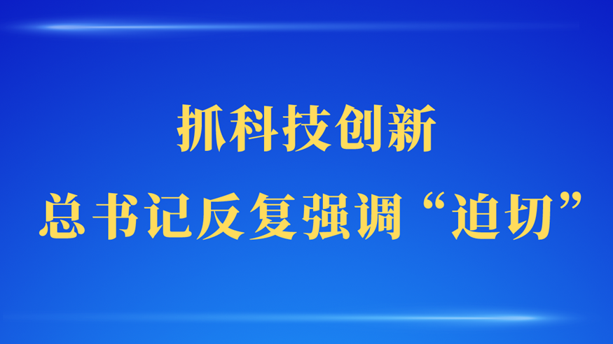 第一觀察 | 抓科技創(chuàng)新，總書記反復強調(diào)“迫切”